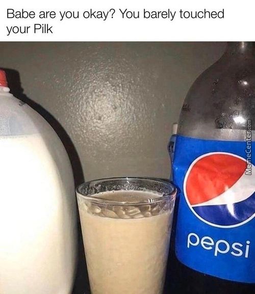 Babe Are You Okay? You Barely Touched
Your Pilk
Pepsi
