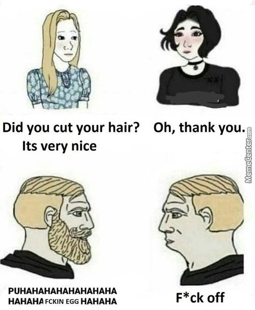 Did You Cut Your Hair?
Its Very Nice
PUHAHAHAHAHAHAHAHA
HAHAHA EGG HAHAHA
Oh, Thank You.
F*ck Off
