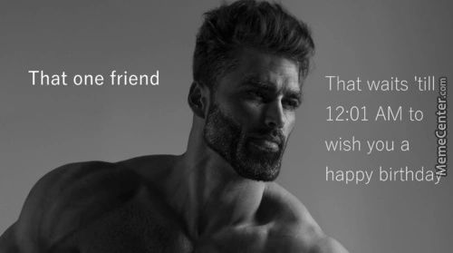 That One Friend
That Waits 'till
12:01 AM To
Wish You A
Happy Birthda?

