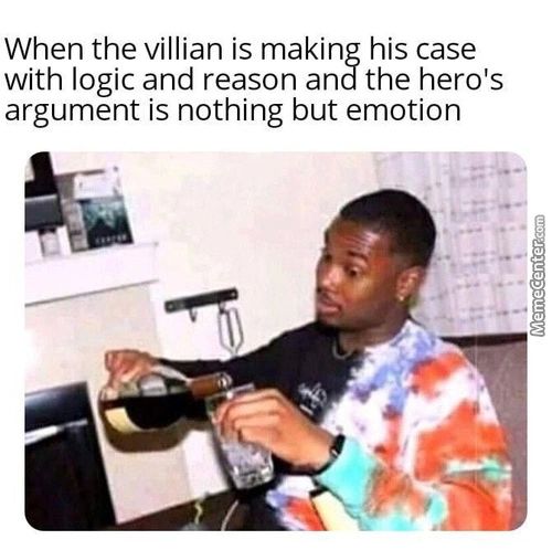 When The Villian Is Making His Case
With Logic And Reason And The Hero's
Argument Is Nothing But Emotion
