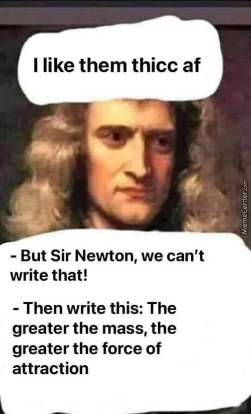 I Like Them Thicc Af
- But Sir Newton, We Can't
Write That!
- Then Write This: The
Greater The Mass, The
Greater The Force Of
Attraction
