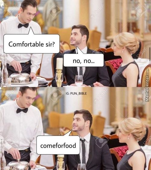 Comfortable Sir?
No, No...
PUN BIBLE
Comeforfood
