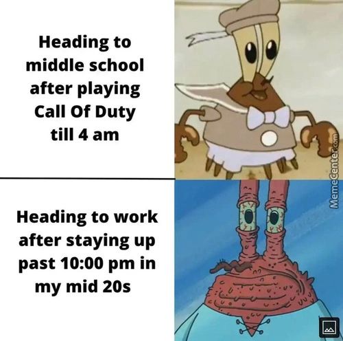 Heading To
Middle School
After Playing
Call Of Duty
Till 4 Am
Heading To Work
After Staying Up
Past 10:00 Pm In
My Mid 20s
