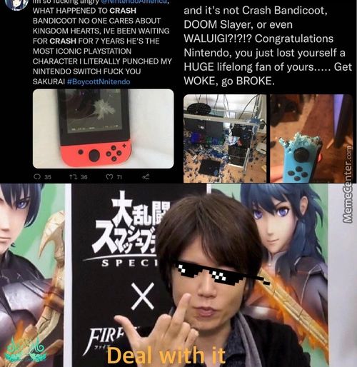 WHAT HAPPENED To CRASH
BANDICOOT NO ONE CARES ABOUT
KINGDOM HEARTS. IVE BEEN WAITING
FOR CRASH FOR 7 YEARS HE'S THE
MOST ICONIC PLAYSTATION
CHARACTER I LITERALLY PUNCHED MY
NINTENDO SWITCH FUCK YOU
SAKURAI #80ycottNnitendo
And It's Not Crash Bandicoot,
DOOM Slayer, Or Even
WALUIGI?!?!? Congratulations
Nintendo, You Just Lost Yourself A
HUGE Lifelong Fan Of Yours..... Get
WOKE, Go BROKE.
D
W
