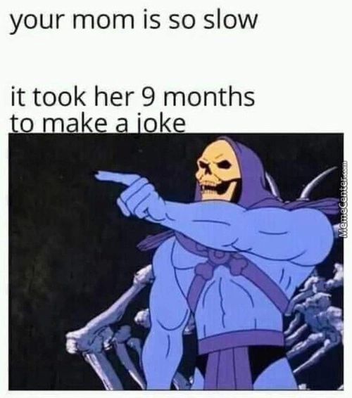 Your Mom Is So Slow
It Took Her 9 Months
To Make A •oke
