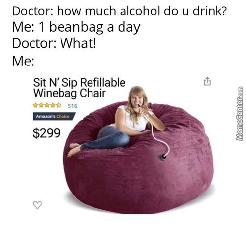 Doctor: How Much Alcohol Do U Drink?
Me: 1 Beanbag A Day
Doctor: What!
Me:
Sit N' Sip Refillable
Winebag Chair
$299
