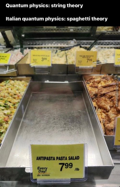Quantum Physics: String Theory
Italian Quantum Physics: Spaghetti Theory
ANTIPASTA PASTA SALAD
799
