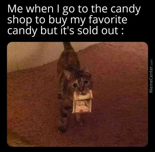 Me When I Go To The Candy
Shop To Buy My Favorite
Candy But It's Sold Out :
