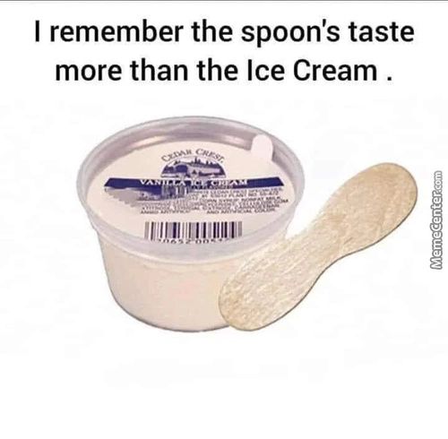 I Remember The Spoon's Taste
More Than The Ice Cream .
