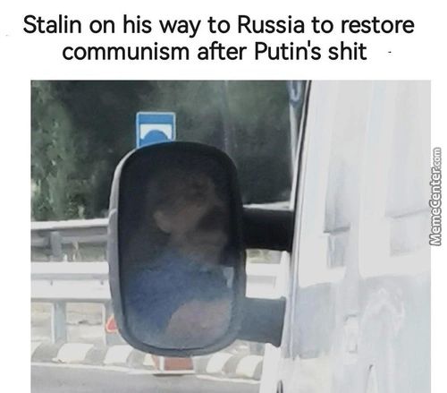 Stalin On His Way To Russia To Restore
Communism After Putin's Shit
