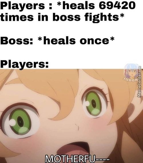 Players : *heals 69420
Times In Boss Fights*
Boss: *heals Once*
Players:
MOTHERFU----
