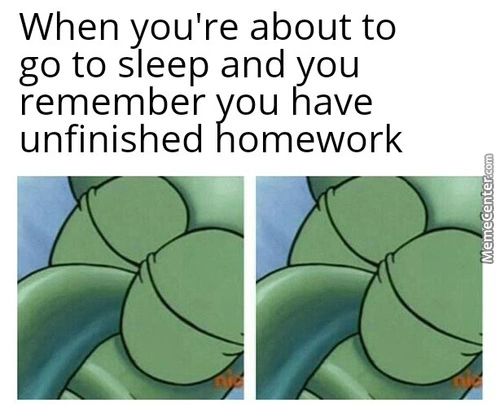 When You're About To
Go To Sleep And You
Remember You Have
Unfinished Homework
