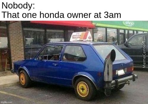 Nobody:
That One Honda Owner At 3am
