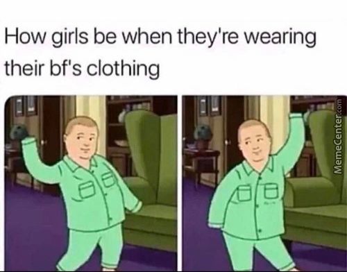 How Girls Be When They're Wearing
Their Bf's Clothing
