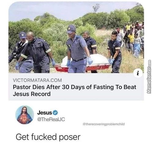VICTORMATARA.COM
Pastor Dies After 30 Days Of Fasting To Beat
Jesus Record
'i Jesuse
@TheRealJC
@therecoveringprobtemchad
Get Fucked Poser

