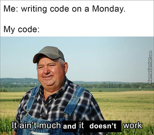 Me: Writing Code On A Monday.
My Code:
It Ainit.rnüch And It Doesn't Work
