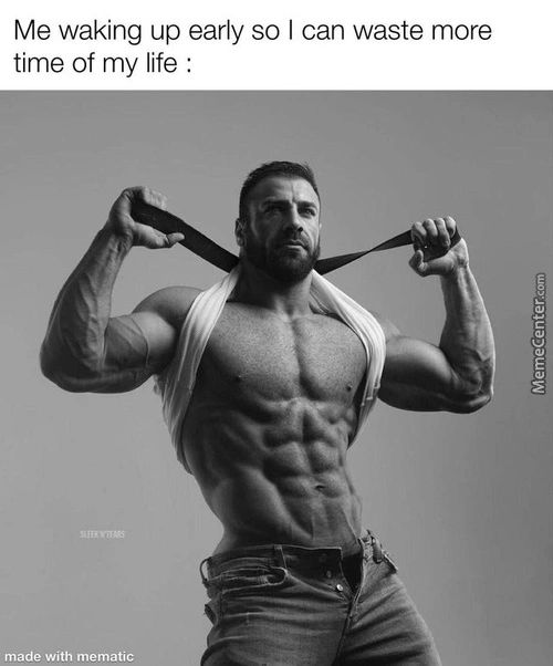 Me Waking Up Early So I Can Waste More
Time Of My Life :
Made With Mematic
