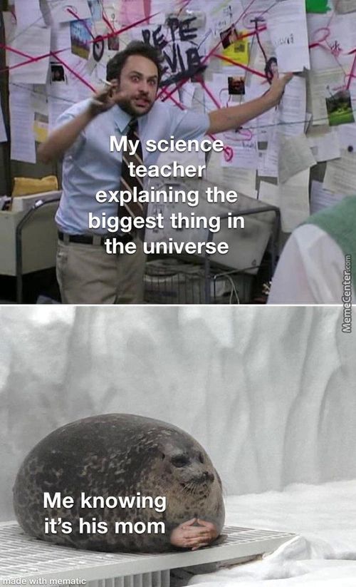 My Cie
Hining The
Bigg St Thing In
The Universe
Me Knowing
It's His Mom
Ev.•ith Mematic
