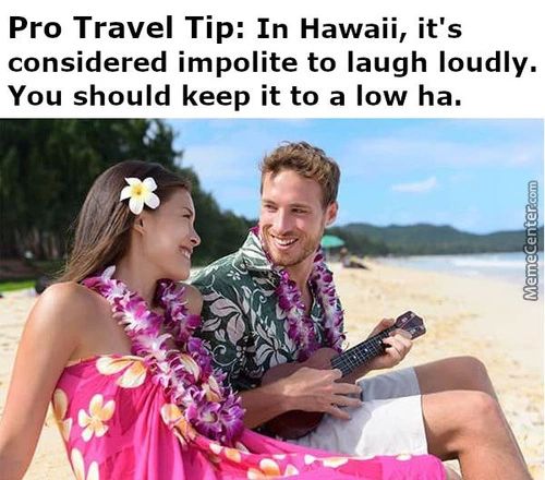 Pro Travel Tip: In Hawaii, It's
Considered Impolite To Laugh Loudly.
You Should Keep It To A Low Ha.
