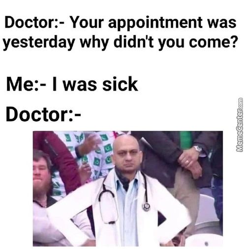 Doctor:- Your Appointment Was
Yesterday Why Didn't You Come?
Me:- I Was Sick
Doctor:-
