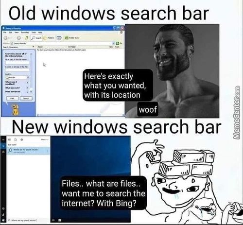 Old Windows Search Bar
Here's Exactly
What You Wanted,
With Its Location
Woof
New Windows Search Bar
Files.. What Are Files..
Want Me To Search The
Internet? With Bing?
