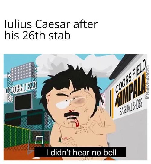 Iulius Caesar After
His 26th Stab
I Didn't Hear No Bell
