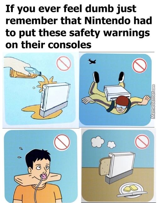 If You Ever Feel Dumb Just
Remember That Nintendo Had
To Put These Safety Warnings
On Their Consoles
S

