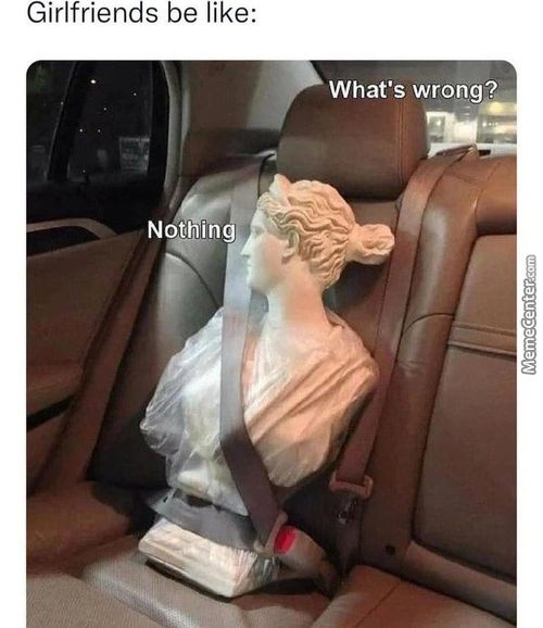 Girlfriends Be Like:
What's Wrong?
Nothing
