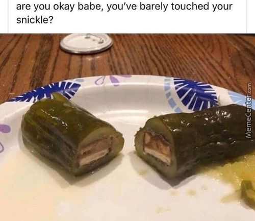 Are You Okay Babe, You've Barely Touched Your
Snickle?
