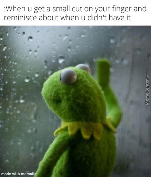 :When U Get A Small Cut On Your Finger And
Reminisce About When U Didn't Have It
Made With Memati
