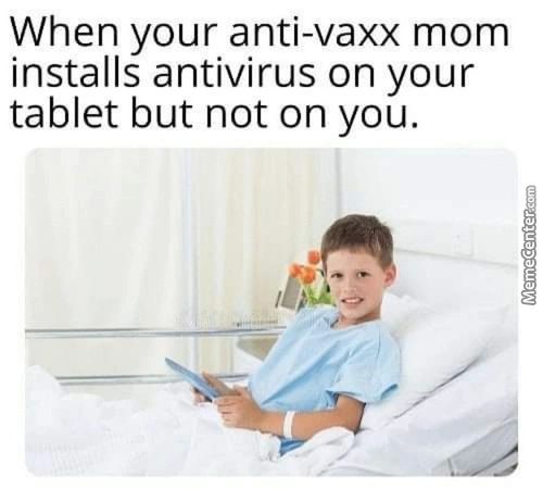 When Your Anti-vaxx Mom
Installs Antivirus On Your
Tablet But Not On You.
