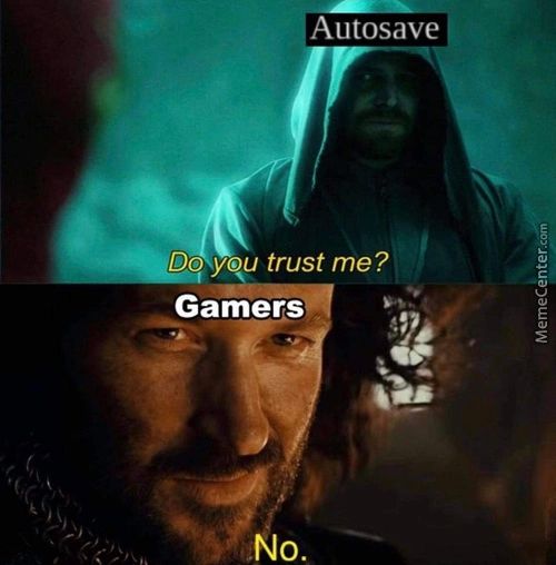 Autosave
Do You Trust Me?
Gamers
No.
