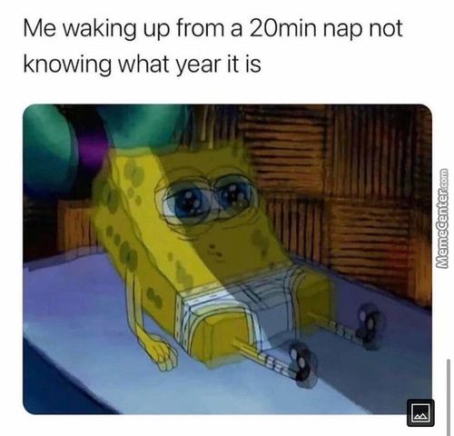 Me Waking Up From A 20min Nap Not
Knowing What Year It Is
