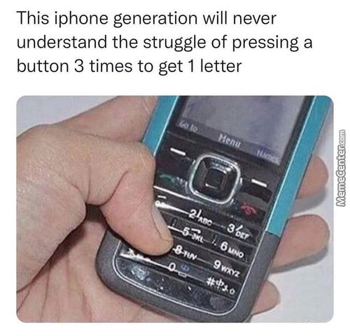 This Iphone Generation Will Never
Understand The Struggle Of Pressing A
Button 3 Times To Get 1 Letter
