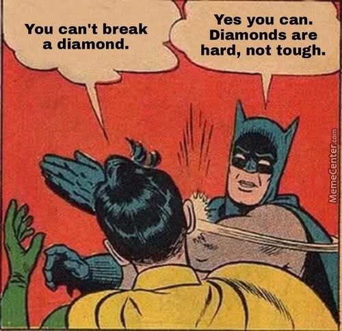 You Can't Break
A Diamond.
Yes You Can.
Diamonds Are
Hard, Not Tough.
