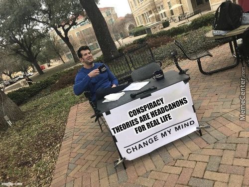 CONSPIRACY
THEORIES ARE HEADCANONS
FOR REAL LIFE
CHANGE MY MIND
