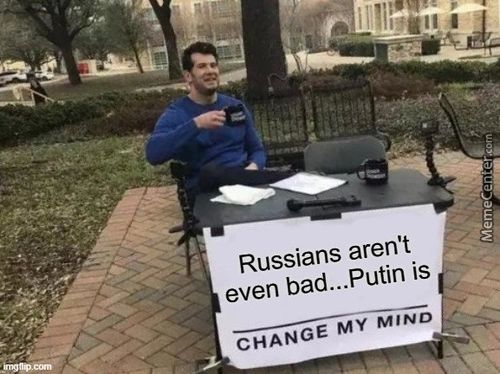 Russians Aren't
Even Bad...Putin Is
CHANGE MY MIND
