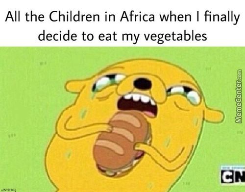 All The Children In Africa When I Finally
Decide To Eat My Vegetables
