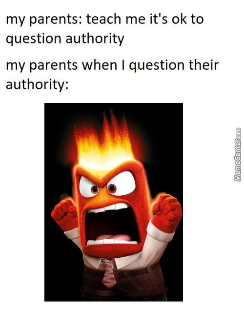 My Parents: Teach Me It's 0k To
Question Authority
My Parents When I Question Their
Authority:
