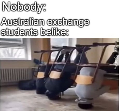 Nobody:
Australian Exchange
Students Belike:
