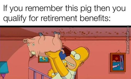 If You Remember This Pig Then You
Qualify For Retirement Benefits:
