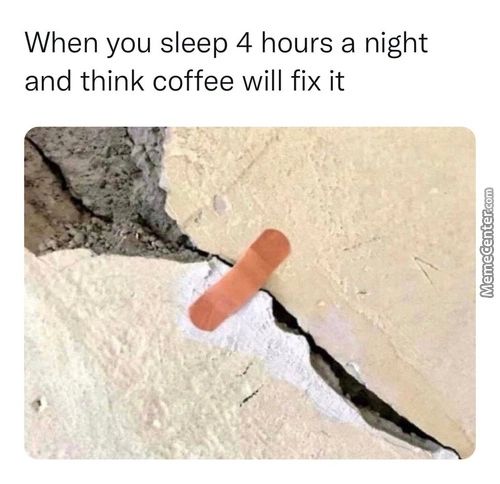 When You Sleep 4 Hours A Night
And Think Coffee Will Fix It
