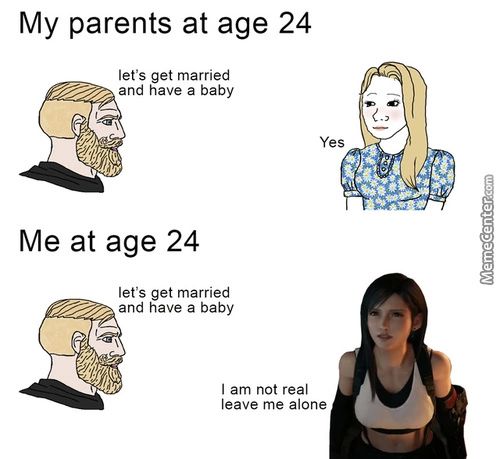 My Parents At Age 24
Let's Get Married
And Have A Baby
Yes
Me At Age 24
Let's Get Married
And Have A Baby
I Am Not Real
Leave Me Alone
