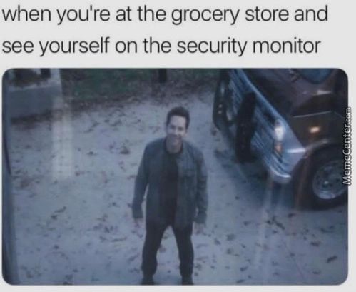 When You're At The Grocery Store And
See Yourself On The Security Monitor
