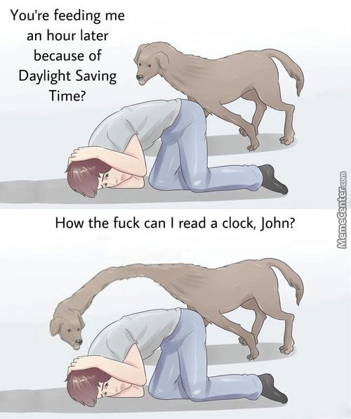 You're Feeding Me
An Hour Later
Because Of
Daylight Saving
Time?
How The Fuck Can I Read A Clock, John?
