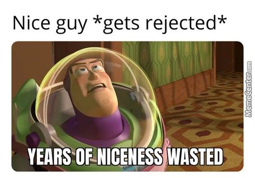 Nice Guy *gets Rejected*
YEARSOENICENESS WASTED
