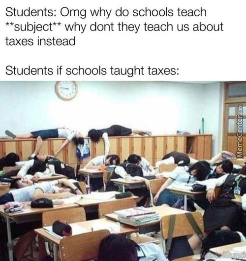 Students: Omg Why Do Schools Teach
* *subject* * Why Dont They Teach Us About
Taxes Instead
Students If Schools Taught Taxes:
