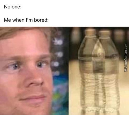 No One:
Me When I'm Bored:
