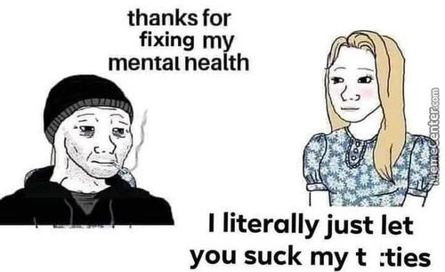 Thanks For
Fixing My
Mental Nealth
I Literally Just Let
You Suck My T :ties
