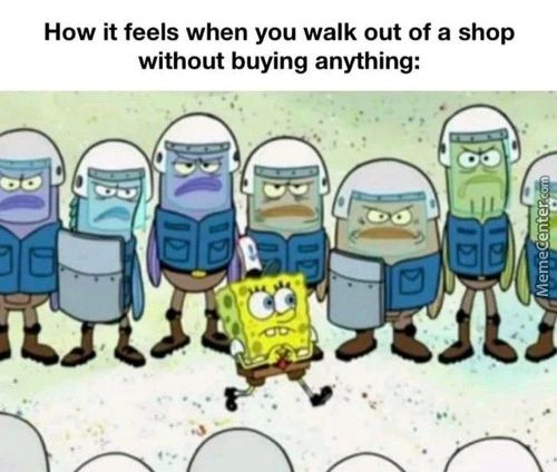 How It Feels When You Walk Out Of A Shop
Without Buying Anything:
